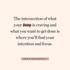 the intersection of what your being is crawling and what you want to get done is where you'll find your intention and focus