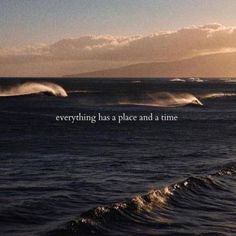 an ocean with waves and the words everything has a place and a time