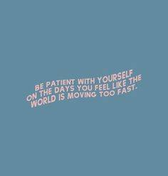 a blue background with the words be patient with yourself on the days you feel like the world is moving too fast