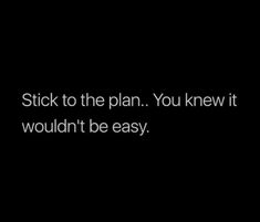 a black background with the words stick to the plan you knew it wouldn't be easy