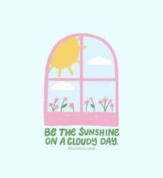 an image of a window with the words be the sunshine on a cloud's day