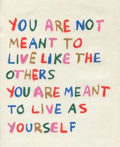 the words you are not meant to live like the others you are meant to live as yourself