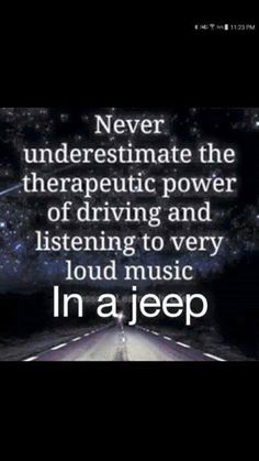 an image with the words never underestimite the the therapy power of driving and listening to very loud music in a jeep