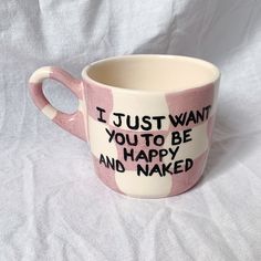 a pink and white coffee cup with writing on it that says i just want you to be happy and naked