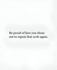 an image of a quote that reads be proud of how you choose not to repeat that cycle again