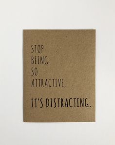 a piece of brown paper that says stop being so attractive it's distacting