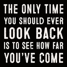 the only time you should ever look back is to see how far you've come