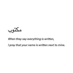 an arabic poem written in black and white with the words'when they say everything is written, i pray that your name is written next to mine