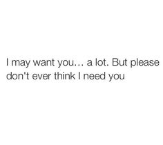 a white background with the words i may want you, a lot but please don't ever think i need you