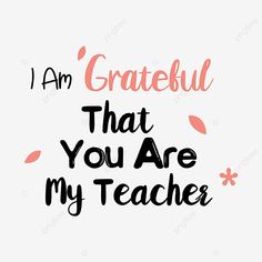 the words i am grateful that you are my teacher on a white background with pink leaves