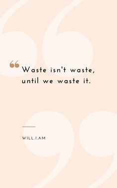 a quote that reads, waste isn't waste, until we waste it