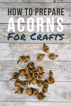 how to prepare acorns for crafts with text overlay that reads, how to prepare acorns for crafts