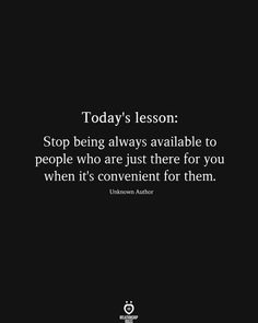 the quote today's lesson stop being always available to people who are just there for you when it's convenient for them