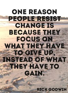 a quote that reads, one reason people resist change is because they focus on what they have to give up instead of what they have to gain