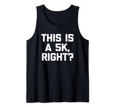 a black tank top that says, this is a 5k right?