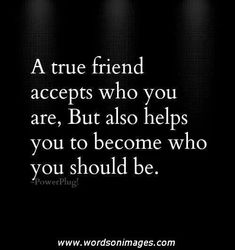 a black and white photo with the words, a true friend accepts who you are but also helps you to become who you should be