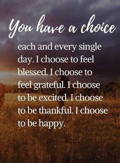 an image with the words, you have a choice each and every single day i choose to