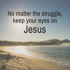 there is a quote on the beach that says no matter the struggle, keep your eyes on jesus