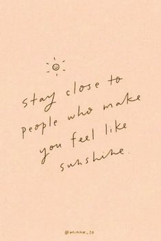 a handwritten quote on paper with the words stay close to people who make you feel like sunshine