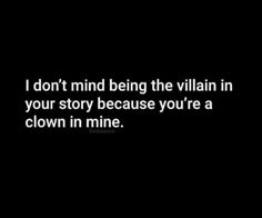 a black and white photo with the words i don't mind being the villain in your story because you're a clown in mine