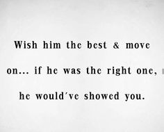 a black and white photo with the words wish him the best & move on if he was the right one, he would've showed you