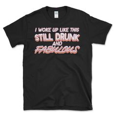 a black t - shirt that says i woke up like this still drunk and fabulous