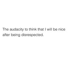 the quote is written in black and white on a white background that says, the audacy to think that i will be nice after being disrespected