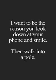 a quote that says i want to be the reason you look down at your phone and smile