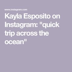 the words kayla esposito on instagram quick trip across the ocean