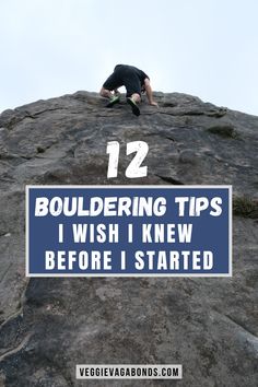 a man climbing up the side of a mountain with text overlay reading 12 bouldering tips i wish i knew before i started