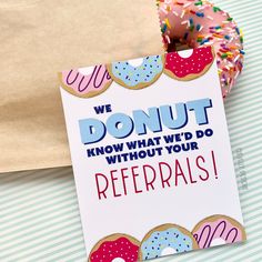 a donut with sprinkles on it is next to a card that says, we donut know what we'd do without your referals