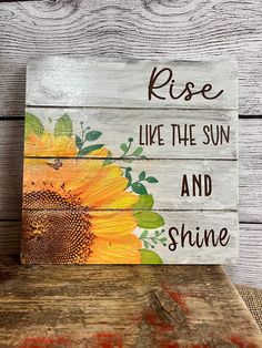 a painted wooden sign that says, rose like the sun and shine with a sunflower on it