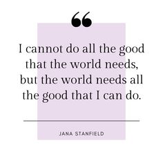 the quote i cannot't do all the good that the world needs, but the world needs all the good that i can do