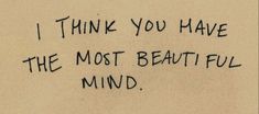 a piece of paper with writing on it that says i think you have the most beautiful mind