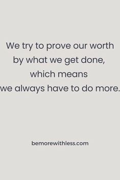 a quote that says we try to prove our worth by what we get done, which means