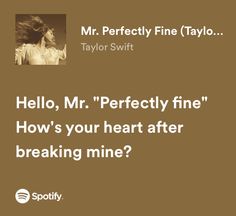 a brown background with the words hello, mr perfectly fine how's your heart after breaking mine?