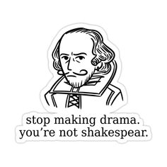 a sticker with the words stop making drama you're not shakespeareparar