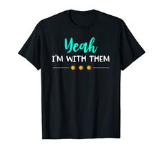 a black shirt that says yeah i'm with them