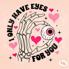 a skeleton hand holding an eye with the words, i have eyes for you on it