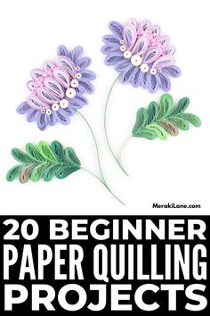 paper quilling flowers with text overlay that reads 20 beginner paper quilling projects