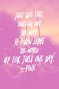 a pink background with the words just like fire burning on the way if i can light the world up for just one day - pink