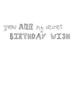 the words you are my secret birthday wish written in black ink on a white background