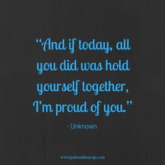 a quote that reads, and if today, all you did was hold yourself together i'm proud of you