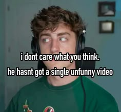 a man wearing headphones with the words i don't care what you think he hasn't got a single funny video