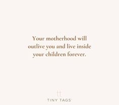 a quote on motherhood that reads, your motherhood will outlive you and live inside your children forever