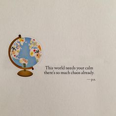 an image of a globe with a quote on the bottom that says, this world needs your calm there's so much chaos already