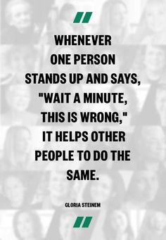 a quote that reads, whenever one person stands up and says wait a minute this is wrong it helps other people to do the same