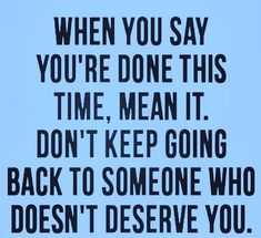 a black and white photo with the words when you say you're done this time, mean it don't keep going back to someone who doesn't deserves you