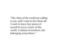 an image of a quote that reads the cities of the world are calling to me, and i want to live them all