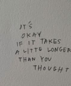 graffiti written on the side of a wall that says it's okay if it takes a little longer than you thought